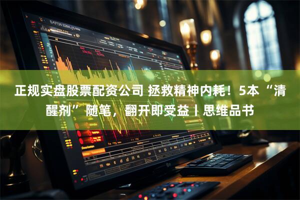 正规实盘股票配资公司 拯救精神内耗！5本 “清醒剂” 随笔，翻开即受益丨思维品书