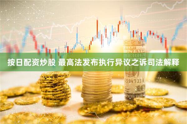 按日配资炒股 最高法发布执行异议之诉司法解释